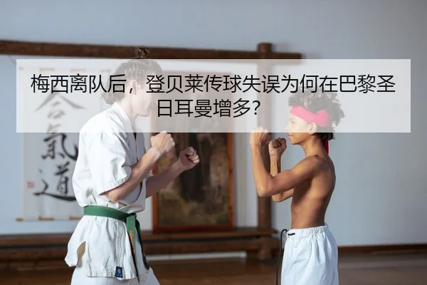 梅西离队后，登贝莱传球失误为何在巴黎圣日耳曼增多？