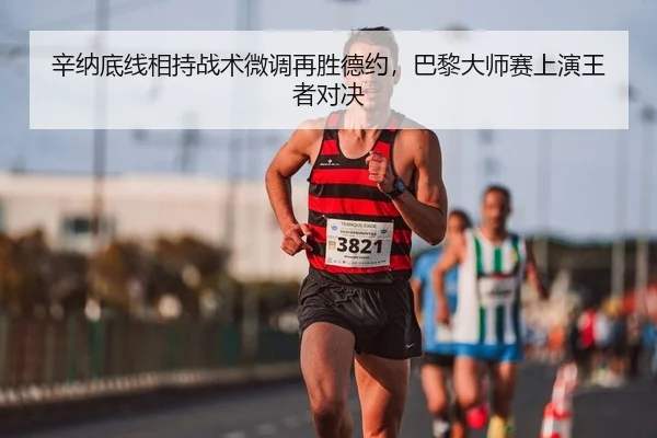 辛纳底线相持战术微调再胜德约，巴黎大师赛上演王者对决（Leyu）